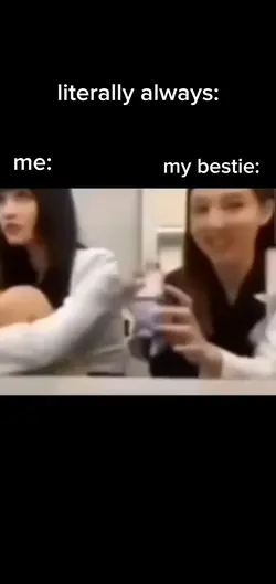 Me- My bestie- 