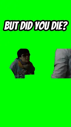 But did you die