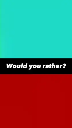 Would you rather?