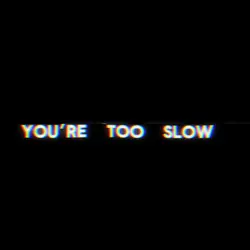 You’re too slow