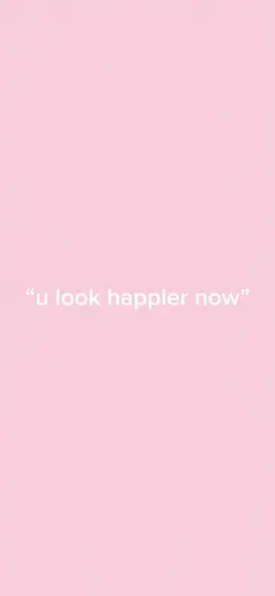 u look happier now