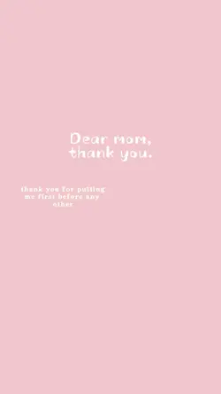 Dear mom, thank you.