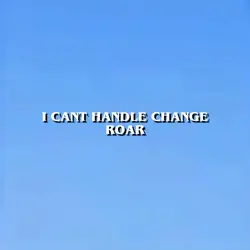 i cant handle change