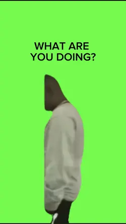 WHAT YOU DOING?