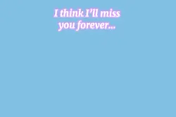 I think I’ll miss u