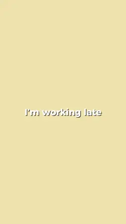 I’m working late