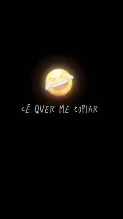 cê quer me copiar?