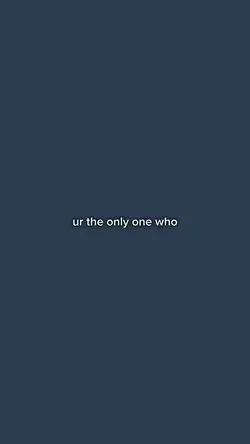 ur the only one