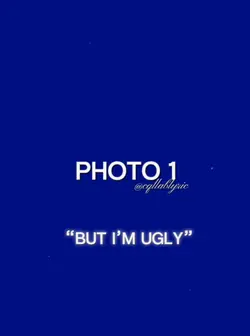“But I’m ugly”💔