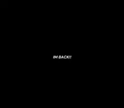 IM BACKKKK