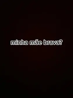 minha mãe brava?