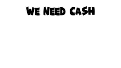 We need cash