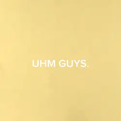 UHM...GUYS