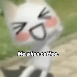 Me when coffee 