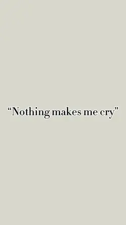 Nothing makes me cry
