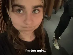 I’m too ugly..