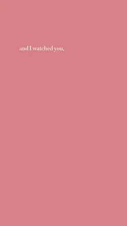 I watched you change