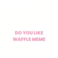 DO YOU LIKE WAFFLE