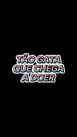 TÃO GATA QUE CHEGA