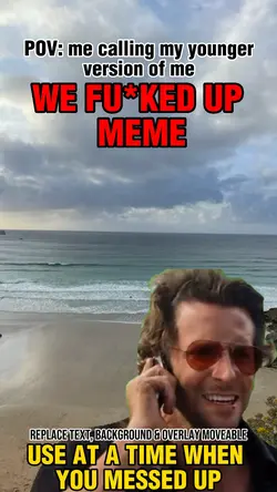 we fu*ked up meme