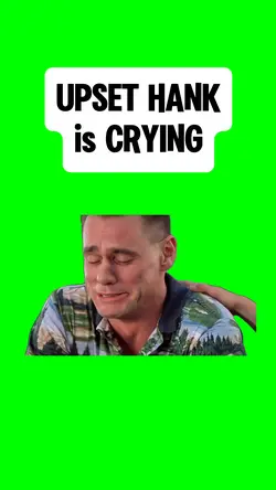 UPSET HANK is CRYING