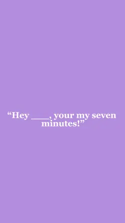 Your my 7 minutes 🫶