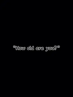 "how old are you?"