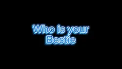 WHO IS YOUR BESTIE