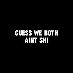 BOTH AINT SHI