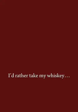 “Take my whiskey…”
