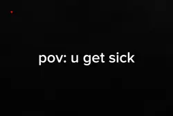 pov u get sick