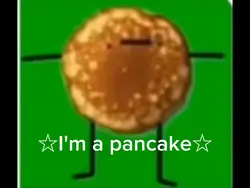 I'm a pancake!