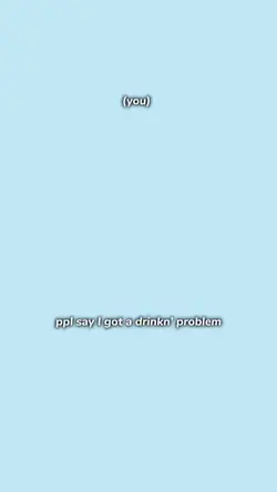 drinkin problems…