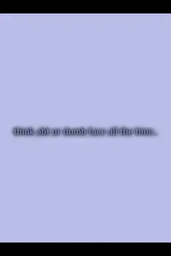 think abt u dum face