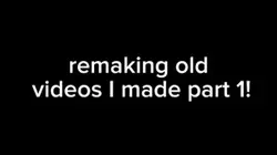 making old vids pt1!