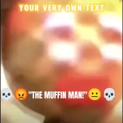 THE MUFFIN MAN!?!?!