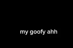 My goofy ahhhh