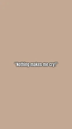 Nothing makes me cry
