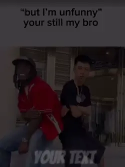 Your still my bro