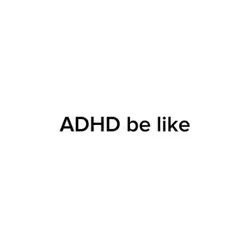 ADHD be lik