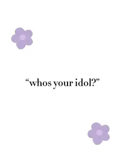 whos your idol?