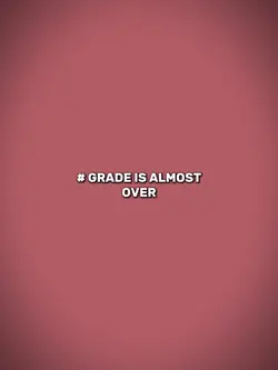 grade is almost over