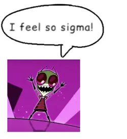 I FEEL SO SIGMA!!!