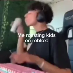 Me roasting people: