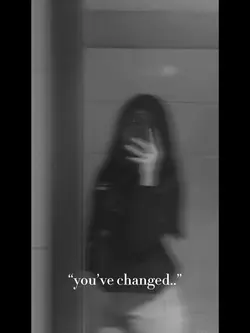 “you’ve changed”