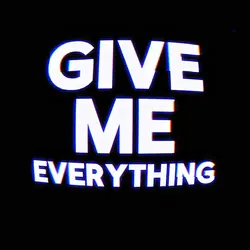 GIVE ME EVERYTHING.