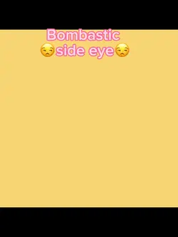 Bombastic 😒side eye😒