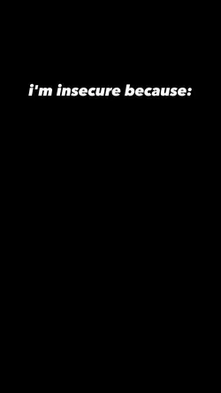 i'm insecure because