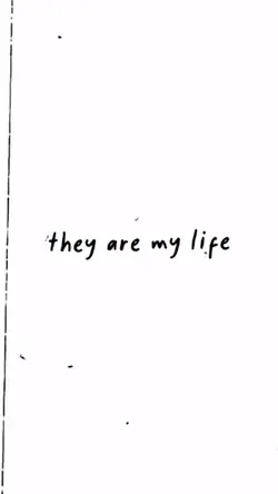 They are my life