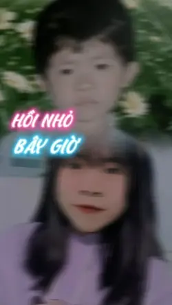 HỒI NHỎ VÀ BÂY GIỜ 